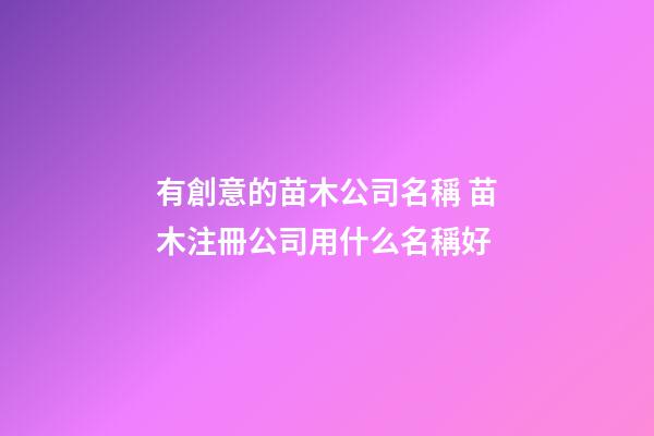有創意的苗木公司名稱 苗木注冊公司用什么名稱好-第1張-公司起名-玄機派